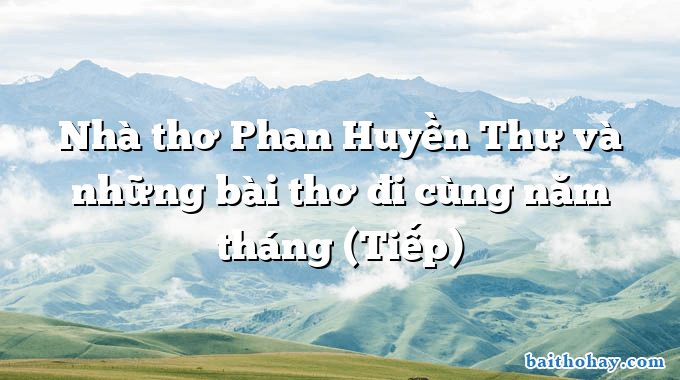 Nhà thơ Phan Huyền Thư và những bài thơ đi cùng năm tháng (Tiếp)
